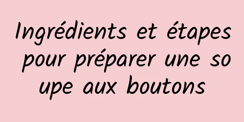 Ingrédients et étapes pour préparer une soupe aux boutons