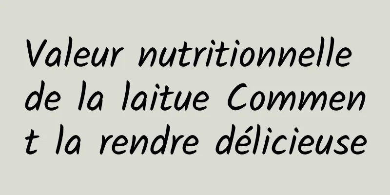 Valeur nutritionnelle de la laitue Comment la rendre délicieuse