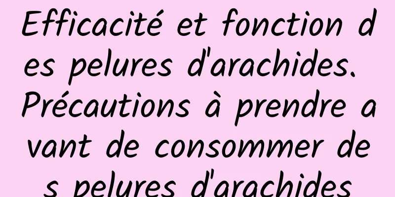 Efficacité et fonction des pelures d'arachides. Précautions à prendre avant de consommer des pelures d'arachides