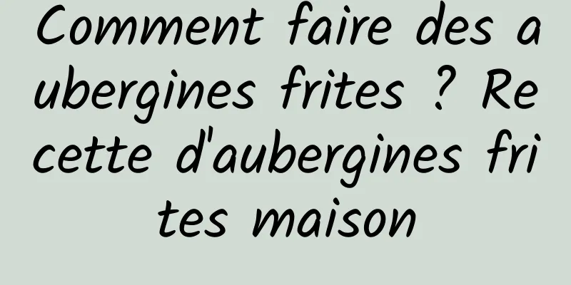 Comment faire des aubergines frites ? Recette d'aubergines frites maison