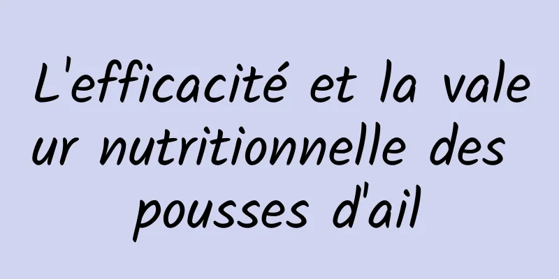 L'efficacité et la valeur nutritionnelle des pousses d'ail