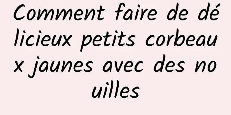 Comment faire de délicieux petits corbeaux jaunes avec des nouilles