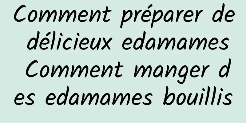 Comment préparer de délicieux edamames Comment manger des edamames bouillis