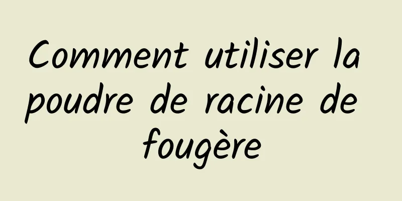 Comment utiliser la poudre de racine de fougère