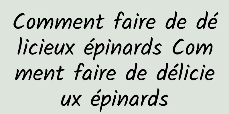 Comment faire de délicieux épinards Comment faire de délicieux épinards