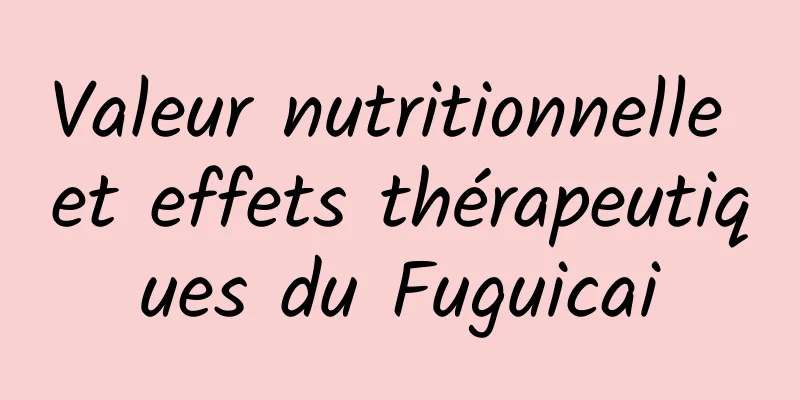 Valeur nutritionnelle et effets thérapeutiques du Fuguicai