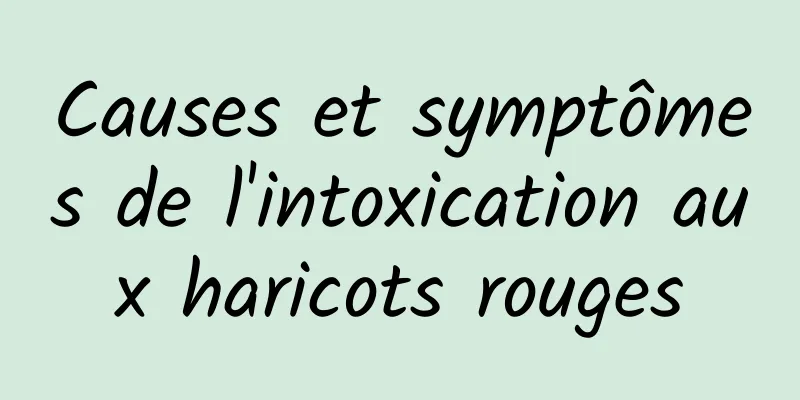 Causes et symptômes de l'intoxication aux haricots rouges