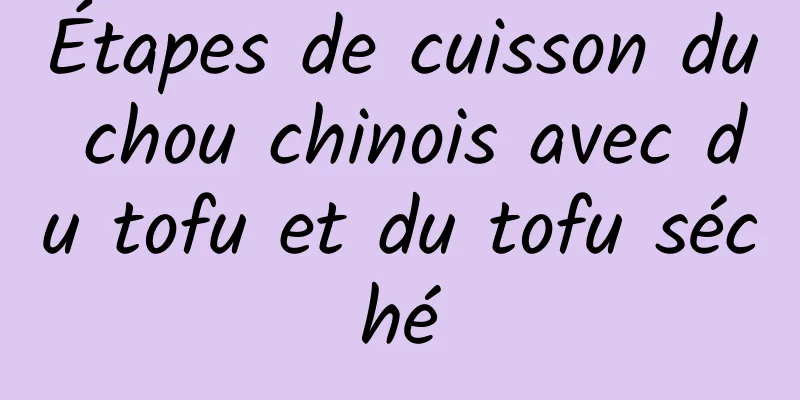 Étapes de cuisson du chou chinois avec du tofu et du tofu séché