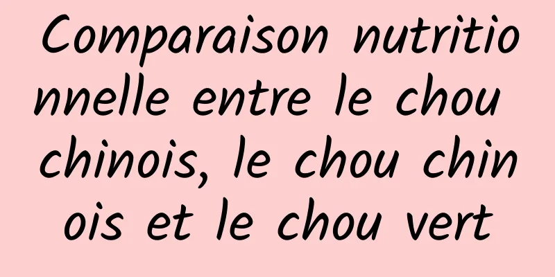 Comparaison nutritionnelle entre le chou chinois, le chou chinois et le chou vert