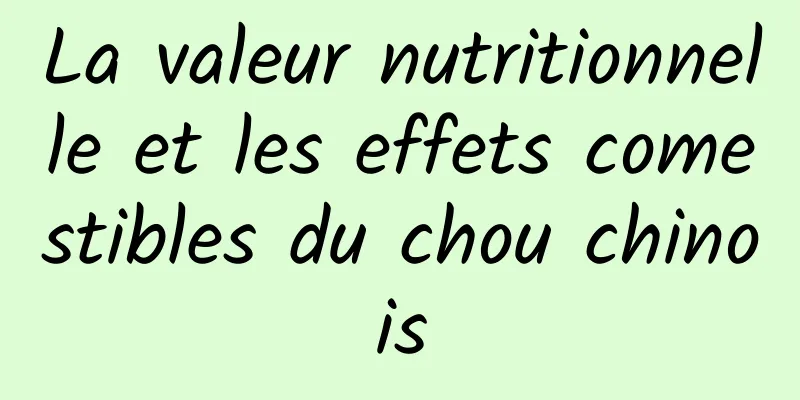 La valeur nutritionnelle et les effets comestibles du chou chinois