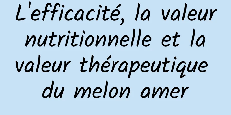 L'efficacité, la valeur nutritionnelle et la valeur thérapeutique du melon amer