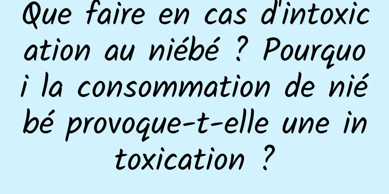 Que faire en cas d'intoxication au niébé ? Pourquoi la consommation de niébé provoque-t-elle une intoxication ?