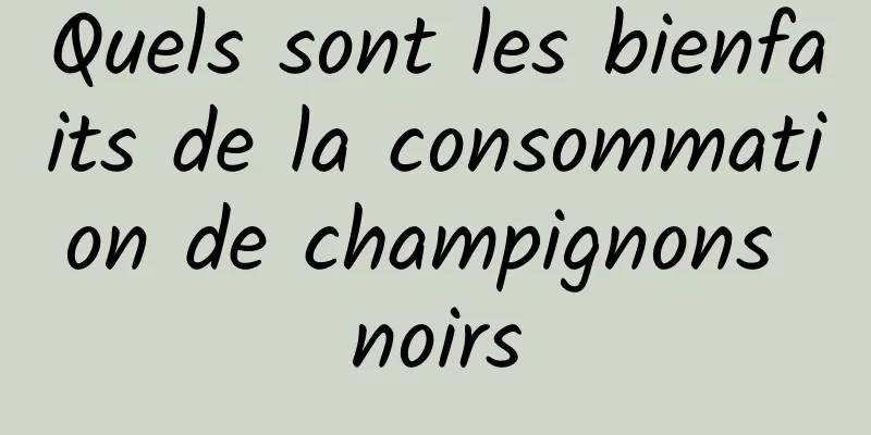 Quels sont les bienfaits de la consommation de champignons noirs