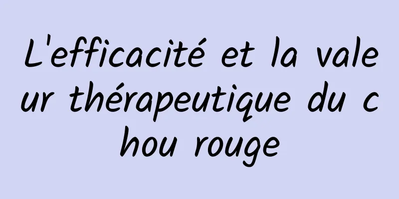 L'efficacité et la valeur thérapeutique du chou rouge