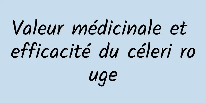 Valeur médicinale et efficacité du céleri rouge