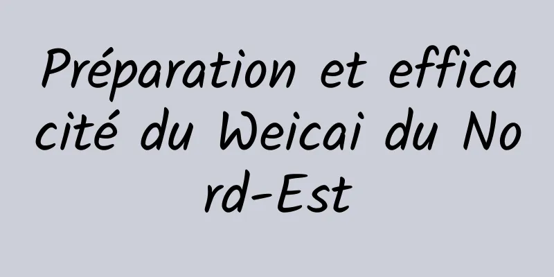 Préparation et efficacité du Weicai du Nord-Est