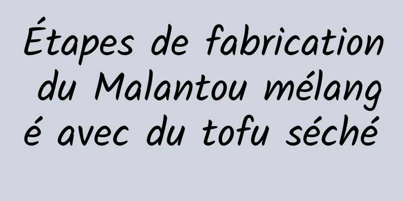 Étapes de fabrication du Malantou mélangé avec du tofu séché