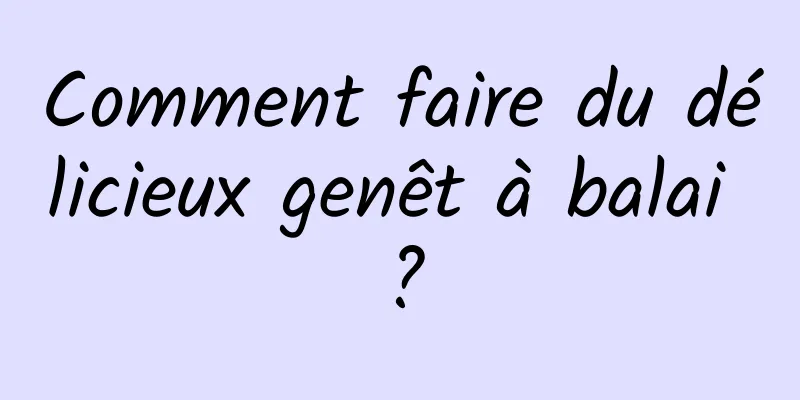 Comment faire du délicieux genêt à balai ?