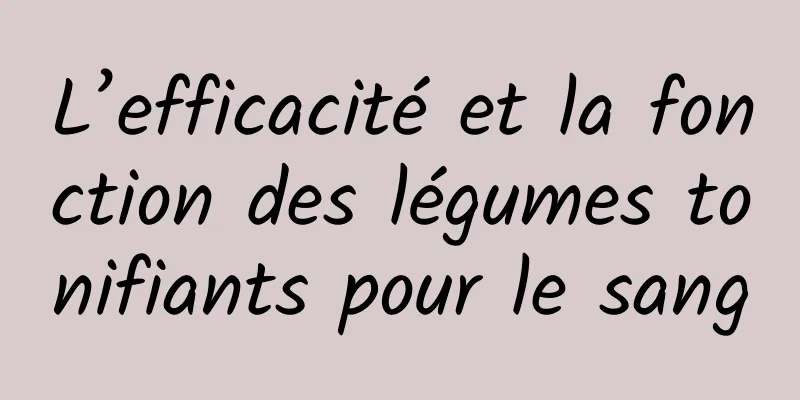 L’efficacité et la fonction des légumes tonifiants pour le sang