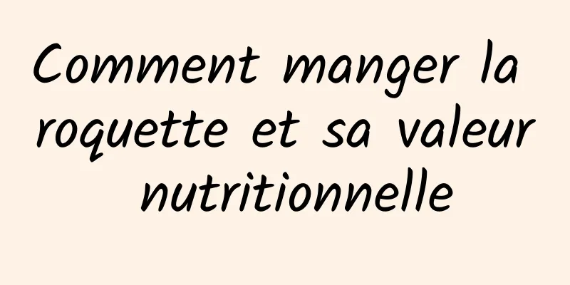 Comment manger la roquette et sa valeur nutritionnelle