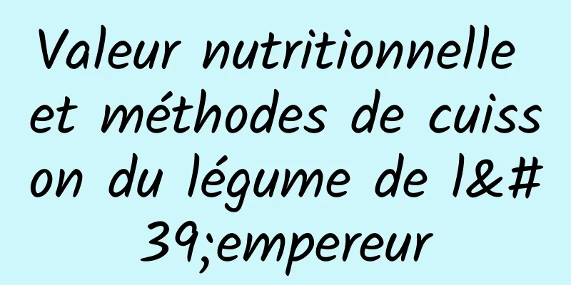 Valeur nutritionnelle et méthodes de cuisson du légume de l'empereur