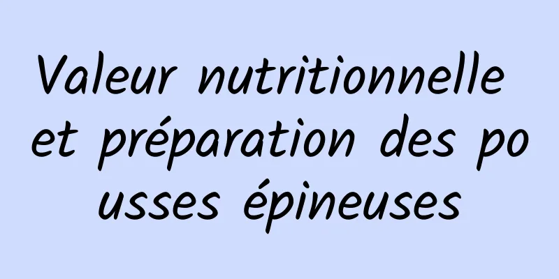 Valeur nutritionnelle et préparation des pousses épineuses