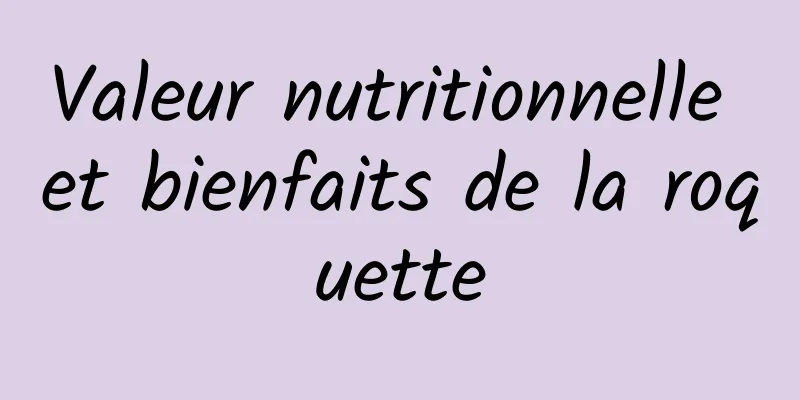 Valeur nutritionnelle et bienfaits de la roquette