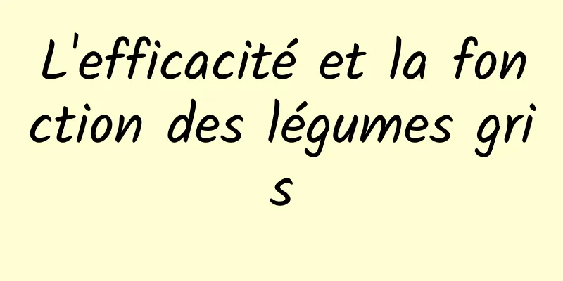 L'efficacité et la fonction des légumes gris