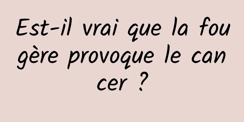 Est-il vrai que la fougère provoque le cancer ?