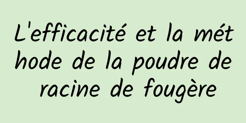 L'efficacité et la méthode de la poudre de racine de fougère