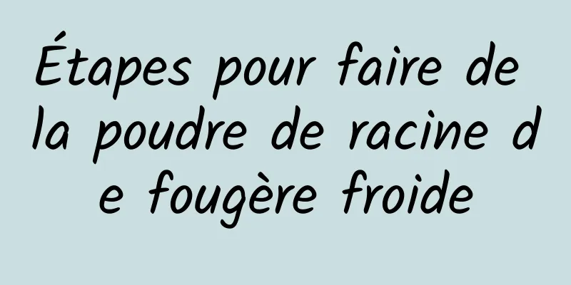 Étapes pour faire de la poudre de racine de fougère froide