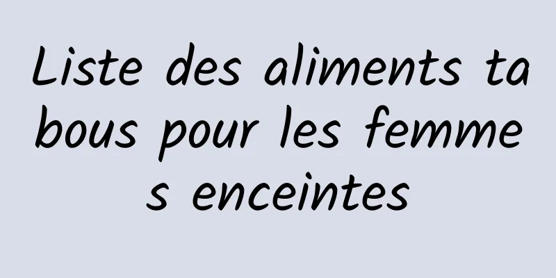 Liste des aliments tabous pour les femmes enceintes