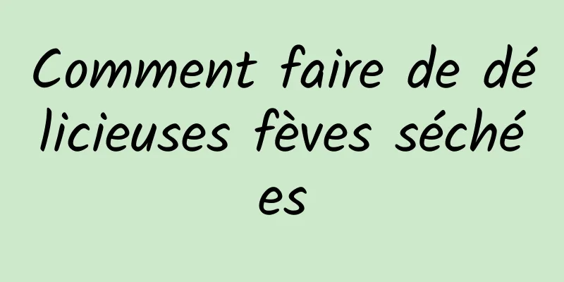 Comment faire de délicieuses fèves séchées