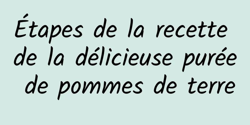 Étapes de la recette de la délicieuse purée de pommes de terre