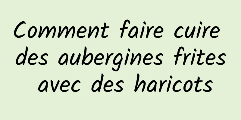 Comment faire cuire des aubergines frites avec des haricots