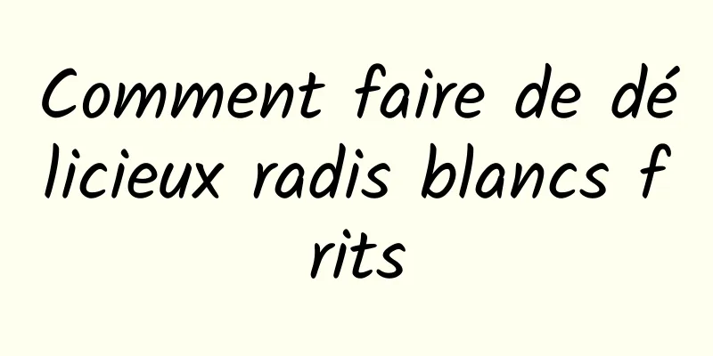 Comment faire de délicieux radis blancs frits