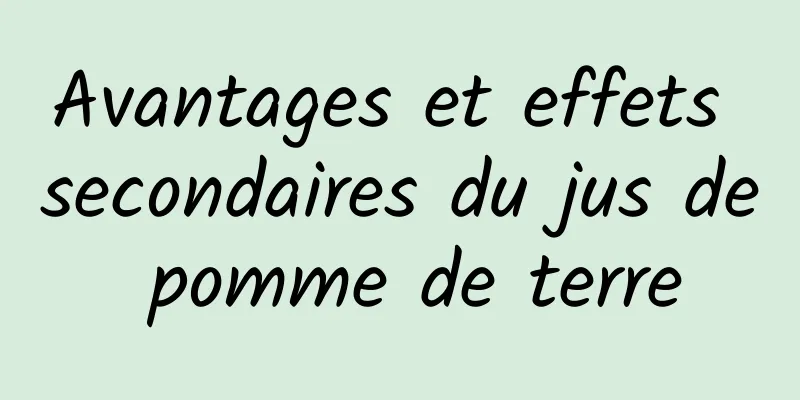 Avantages et effets secondaires du jus de pomme de terre