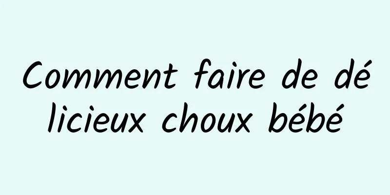 Comment faire de délicieux choux bébé