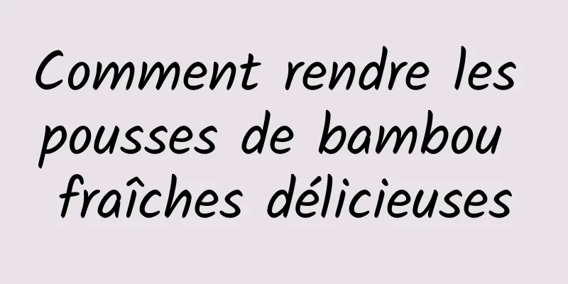 Comment rendre les pousses de bambou fraîches délicieuses