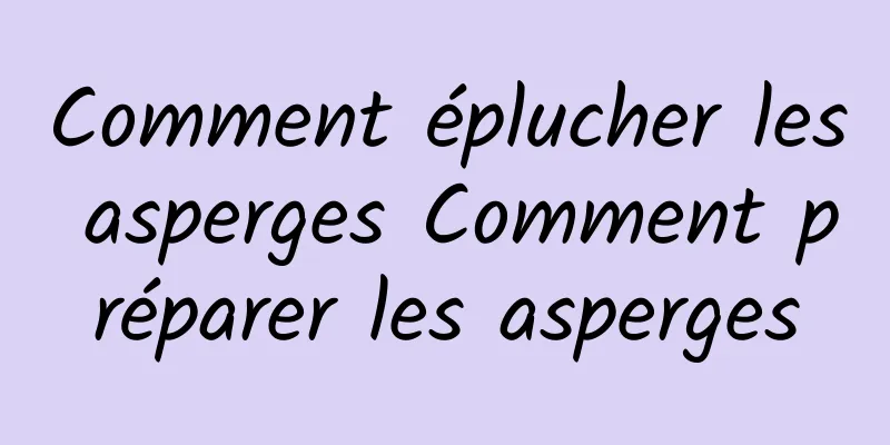 Comment éplucher les asperges Comment préparer les asperges