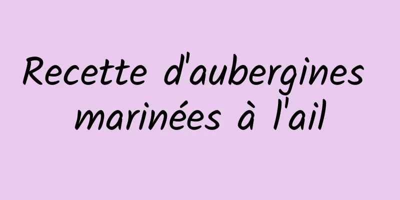 Recette d'aubergines marinées à l'ail