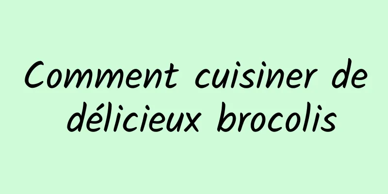 Comment cuisiner de délicieux brocolis