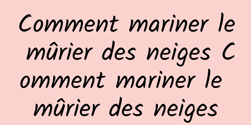 Comment mariner le mûrier des neiges Comment mariner le mûrier des neiges