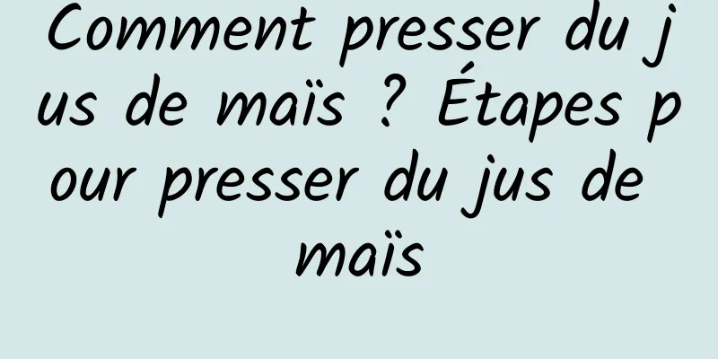 Comment presser du jus de maïs ? Étapes pour presser du jus de maïs