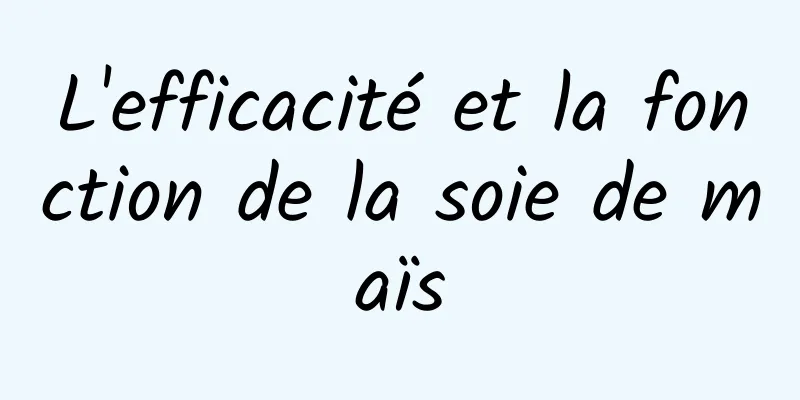 L'efficacité et la fonction de la soie de maïs