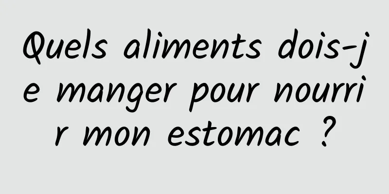 Quels aliments dois-je manger pour nourrir mon estomac ?