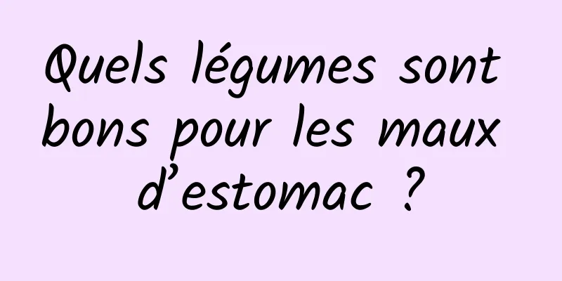 Quels légumes sont bons pour les maux d’estomac ?