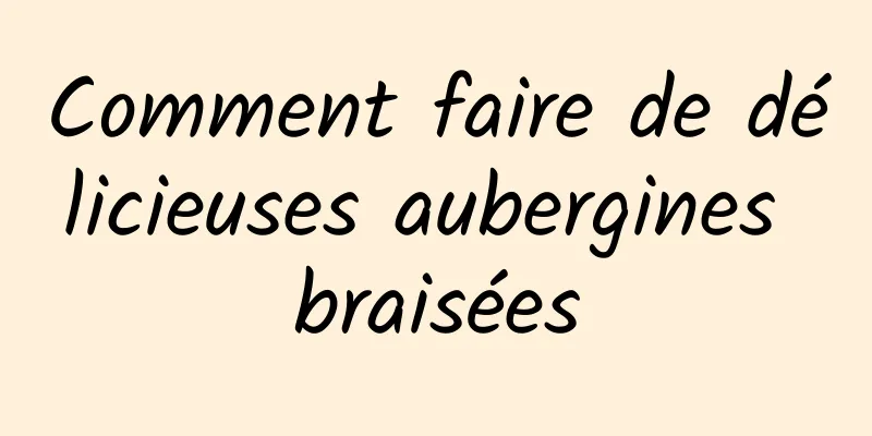 Comment faire de délicieuses aubergines braisées