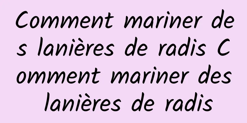 Comment mariner des lanières de radis Comment mariner des lanières de radis