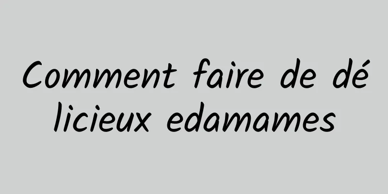 Comment faire de délicieux edamames